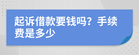 起诉借款要钱吗？手续费是多少