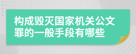 构成毁灭国家机关公文罪的一般手段有哪些