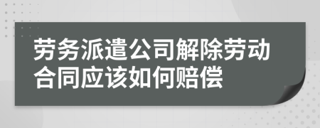 劳务派遣公司解除劳动合同应该如何赔偿