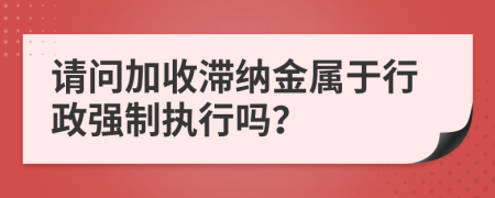 请问加收滞纳金属于行政强制执行吗？