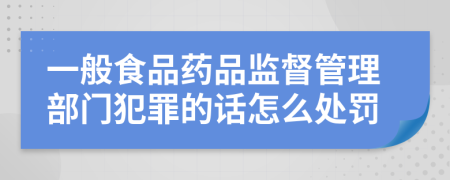 一般食品药品监督管理部门犯罪的话怎么处罚