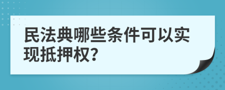 民法典哪些条件可以实现抵押权？