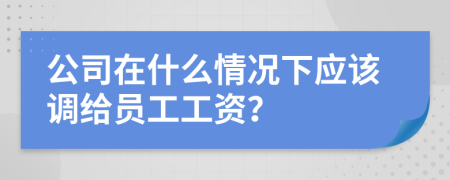 公司在什么情况下应该调给员工工资？