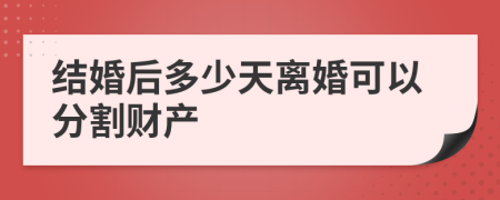 结婚后多少天离婚可以分割财产