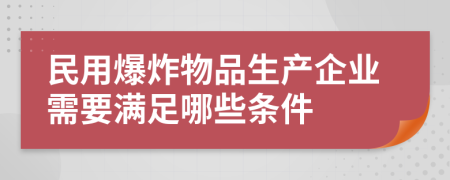 民用爆炸物品生产企业需要满足哪些条件