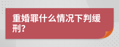 重婚罪什么情况下判缓刑？