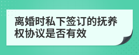 离婚时私下签订的抚养权协议是否有效