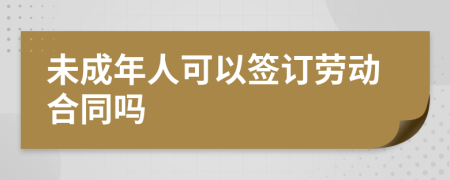 未成年人可以签订劳动合同吗