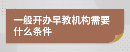 一般开办早教机构需要什么条件