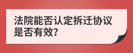 法院能否认定拆迁协议是否有效？