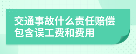 交通事故什么责任赔偿包含误工费和费用