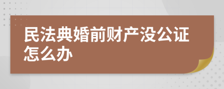民法典婚前财产没公证怎么办