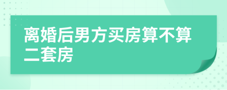 离婚后男方买房算不算二套房