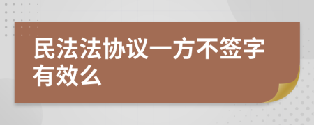 民法法协议一方不签字有效么