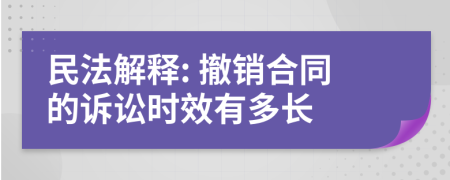 民法解释: 撤销合同的诉讼时效有多长