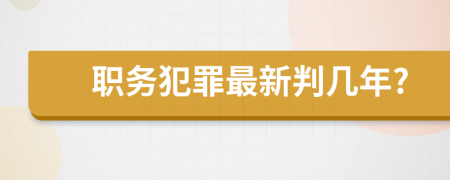 职务犯罪最新判几年?