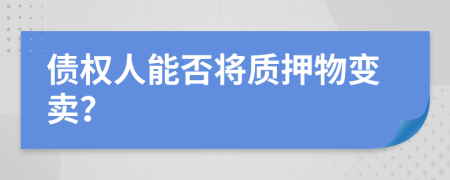 债权人能否将质押物变卖？