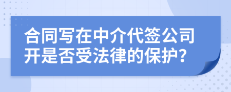 合同写在中介代签公司开是否受法律的保护？