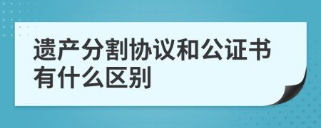 遗产分割协议和公证书有什么区别