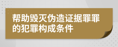 帮助毁灭伪造证据罪罪的犯罪构成条件