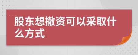 股东想撤资可以采取什么方式