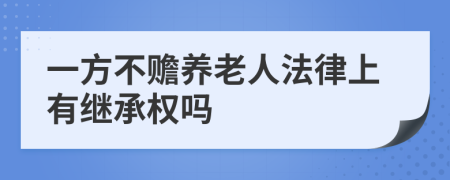 一方不赡养老人法律上有继承权吗