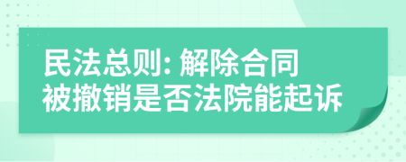 民法总则: 解除合同被撤销是否法院能起诉