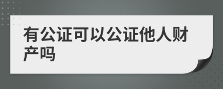 有公证可以公证他人财产吗