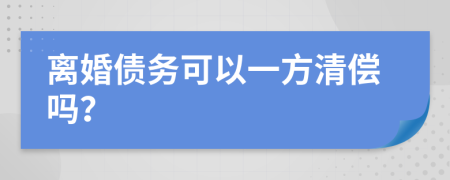 离婚债务可以一方清偿吗？