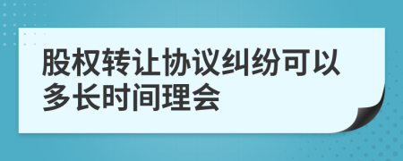 股权转让协议纠纷可以多长时间理会