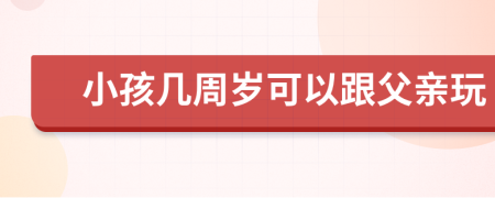 小孩几周岁可以跟父亲玩