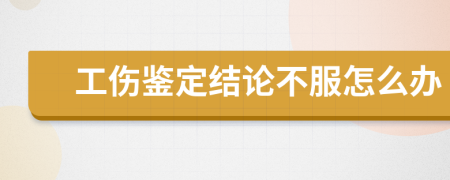 工伤鉴定结论不服怎么办