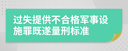 过失提供不合格军事设施罪既遂量刑标准