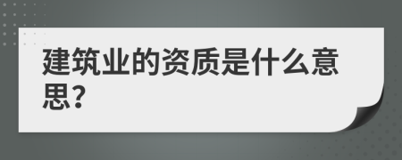 建筑业的资质是什么意思？