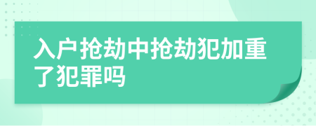 入户抢劫中抢劫犯加重了犯罪吗