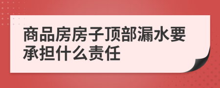 商品房房子顶部漏水要承担什么责任