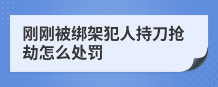 刚刚被绑架犯人持刀抢劫怎么处罚