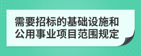 需要招标的基础设施和公用事业项目范围规定