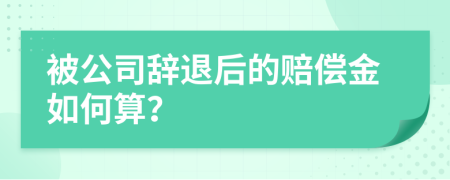 被公司辞退后的赔偿金如何算？