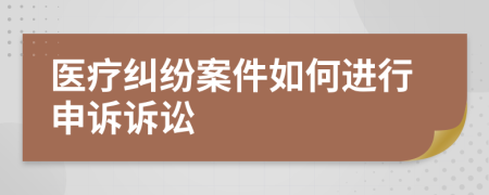 医疗纠纷案件如何进行申诉诉讼