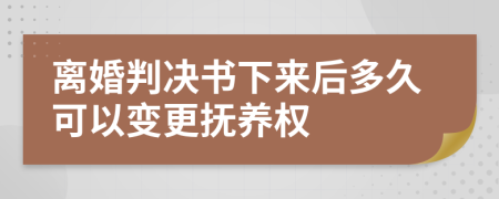 离婚判决书下来后多久可以变更抚养权