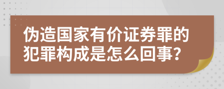 伪造国家有价证券罪的犯罪构成是怎么回事？