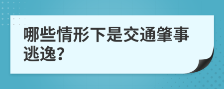 哪些情形下是交通肇事逃逸？