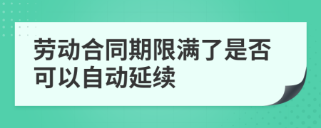 劳动合同期限满了是否可以自动延续