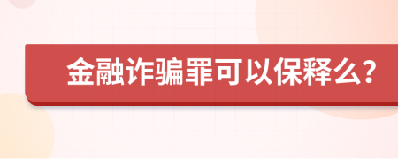 金融诈骗罪可以保释么？