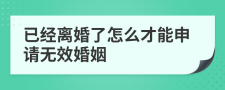 已经离婚了怎么才能申请无效婚姻