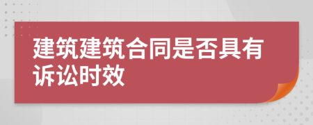 建筑建筑合同是否具有诉讼时效