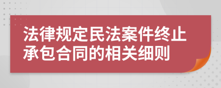 法律规定民法案件终止承包合同的相关细则