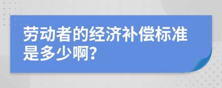劳动者的经济补偿标准是多少啊？