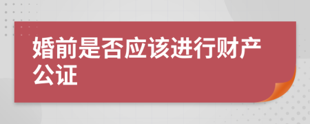 婚前是否应该进行财产公证